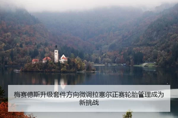 梅赛德斯升级套件方向微调拉塞尔正赛轮胎管理成为新挑战