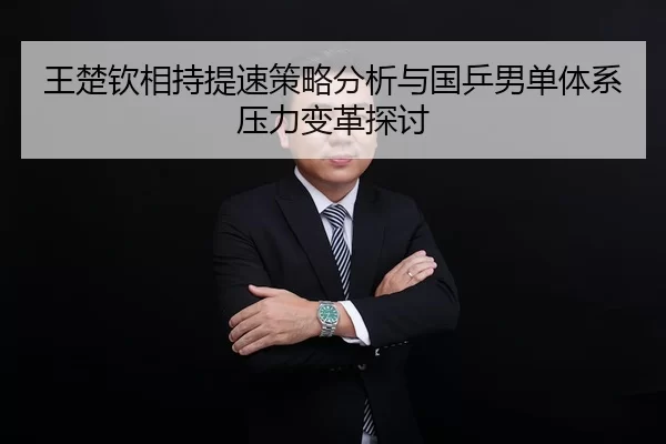 王楚钦相持提速策略分析与国乒男单体系压力变革探讨