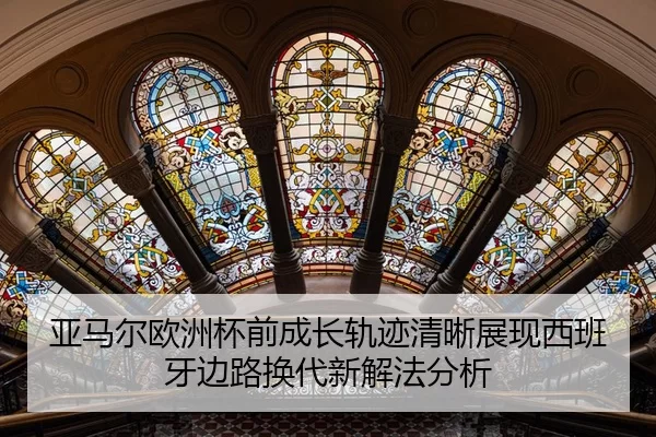 亚马尔欧洲杯前成长轨迹清晰展现西班牙边路换代新解法分析