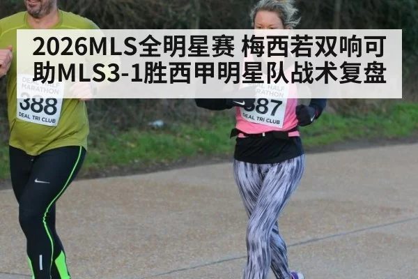 2026MLS全明星赛 梅西若双响可助MLS3-1胜西甲明星队战术复盘