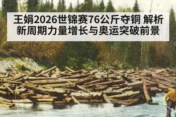 王娟2026世锦赛76公斤夺铜 解析新周期力量增长与奥运突破前景