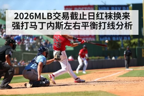 2026MLB交易截止日红袜换来强打马丁内斯左右平衡打线分析