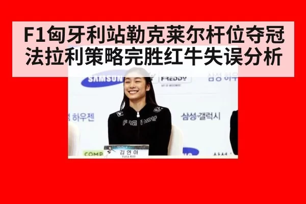 F1匈牙利站勒克莱尔杆位夺冠法拉利策略完胜红牛失误分析