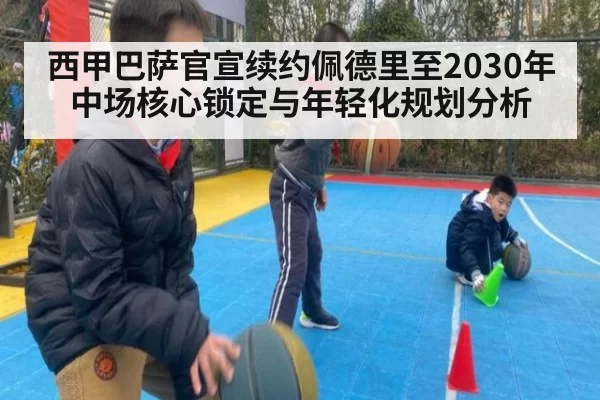 西甲巴萨官宣续约佩德里至2030年中场核心锁定与年轻化规划分析