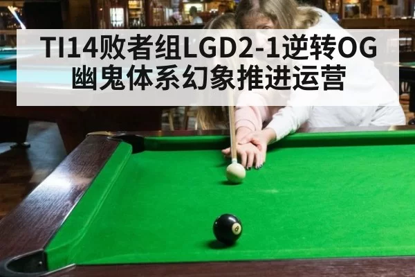 TI14败者组LGD2-1逆转OG幽鬼体系幻象推进运营