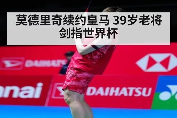 莫德里奇续约皇马 39岁老将剑指世界杯