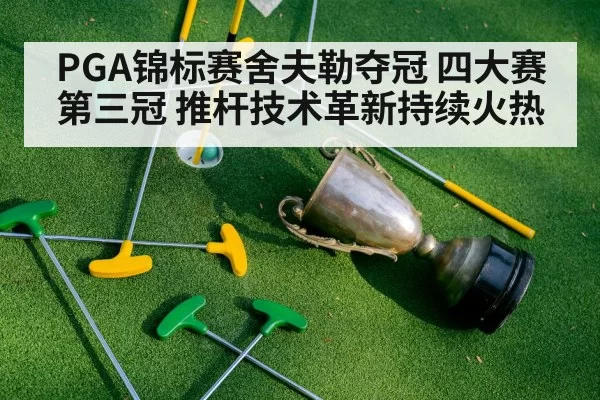 PGA锦标赛舍夫勒夺冠 四大赛第三冠 推杆技术革新持续火热
