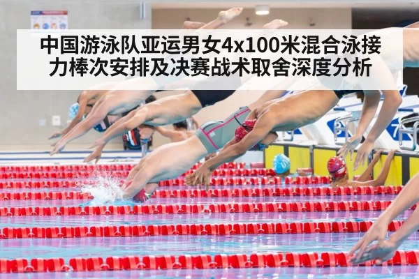 中国游泳队亚运男女4x100米混合泳接力棒次安排及决赛战术取舍深度分析
